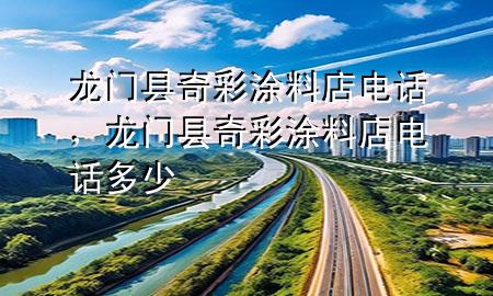 龍門(mén)縣奇彩涂料店電話(huà)，龍門(mén)縣奇彩涂料店電話(huà)多少
