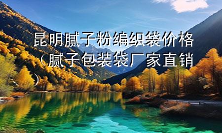 昆明膩?zhàn)臃劬幙棿鼉r(jià)格（膩?zhàn)影b袋廠家直銷）