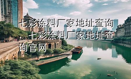 七彩涂料廠家地址查詢，七彩涂料廠家地址查詢官網(wǎng)