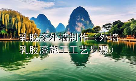 乳膠漆外墻制作（外墻乳膠漆施工工藝步驟）