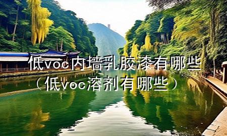 低voc內(nèi)墻乳膠漆有哪些（低voc溶劑有哪些）