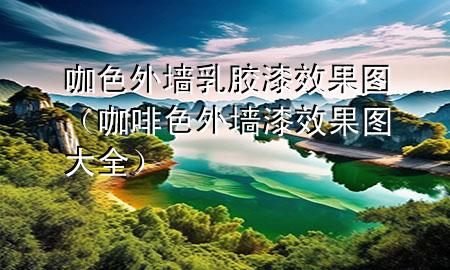 咖色外墻乳膠漆效果圖（咖啡色外墻漆效果圖大全）
