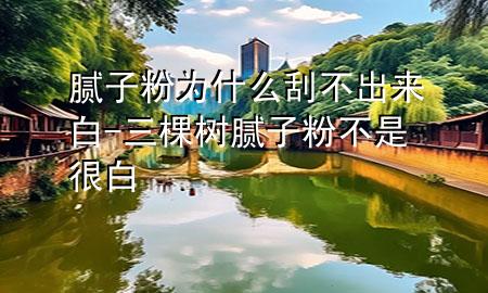 膩子粉為什么刮不出來白-三棵樹膩子粉不是很白