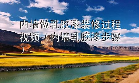 內墻做乳膠漆裝修過程視頻（內墻乳膠漆步驟）