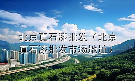 北京真石漆批發(fā)（北京真石漆批發(fā)市場地址）