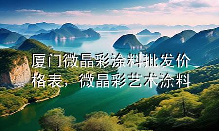 廈門微晶彩涂料批發(fā)價(jià)格表，微晶彩藝術(shù)涂料