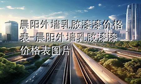 晨陽(yáng)外墻乳膠漆漆價(jià)格表-晨陽(yáng)外墻乳膠漆漆價(jià)格表圖片