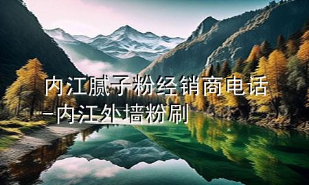 內(nèi)江膩?zhàn)臃劢?jīng)銷商電話-內(nèi)江外墻粉刷