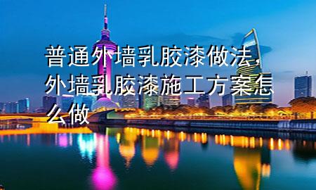 普通外墻乳膠漆做法，外墻乳膠漆施工方案怎么做