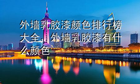 外墻乳膠漆顏色排行榜大全，外墻乳膠漆有什么顏色