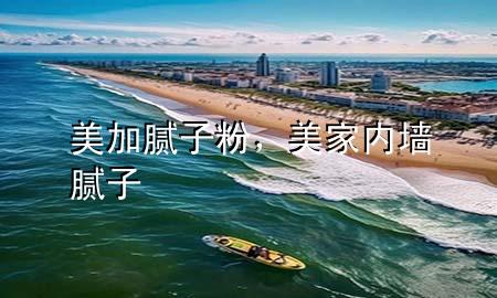 美加膩子粉，美家內(nèi)墻膩子