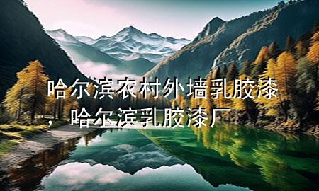 哈爾濱農(nóng)村外墻乳膠漆，哈爾濱乳膠漆廠