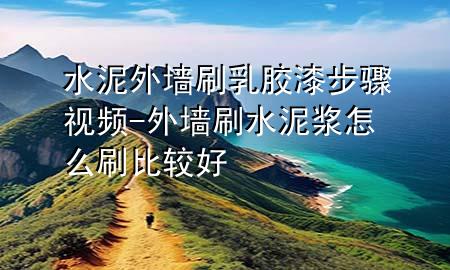 水泥外墻刷乳膠漆步驟視頻-外墻刷水泥漿怎么刷比較好
