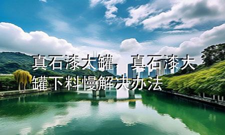 真石漆大罐，真石漆大罐下料慢解決辦法