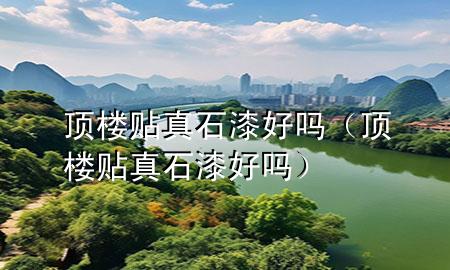 頂樓貼真石漆好嗎（頂樓貼真石漆好嗎）