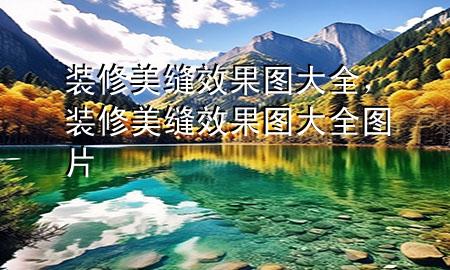 裝修美縫效果圖大全，裝修美縫效果圖大全圖片