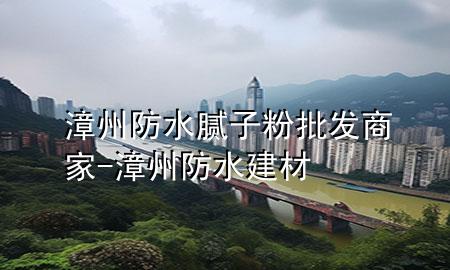 漳州防水膩子粉批發(fā)商家-漳州防水建材