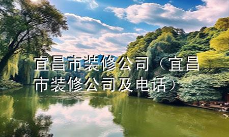 宜昌市裝修公司（宜昌市裝修公司及電話）