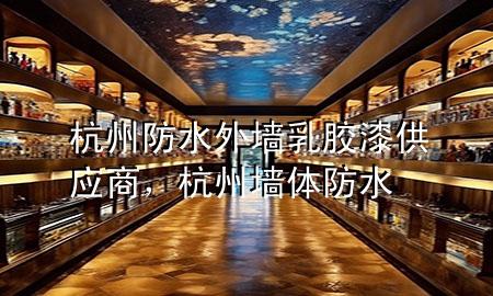 杭州防水外墻乳膠漆供應(yīng)商，杭州墻體防水