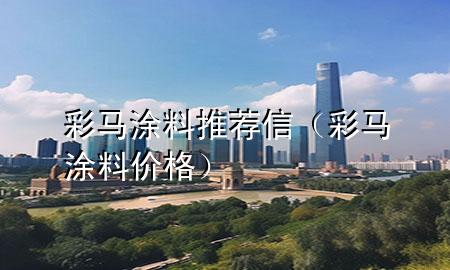 彩馬涂料推薦信（彩馬涂料價格）