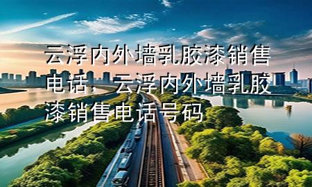 云浮內(nèi)外墻乳膠漆銷售電話，云浮內(nèi)外墻乳膠漆銷售電話號(hào)碼