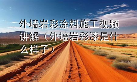 外墻巖彩涂料施工視頻講解（外墻巖彩漆是什么樣子）