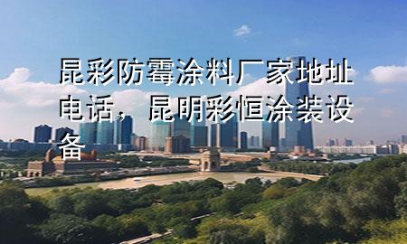 昆彩防霉涂料廠家地址電話，昆明彩恒涂裝設(shè)備