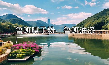 魯班膩?zhàn)臃?，魯班油漆廠