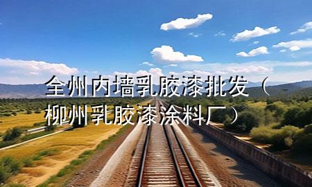 全州內(nèi)墻乳膠漆批發(fā)（柳州乳膠漆涂料廠）