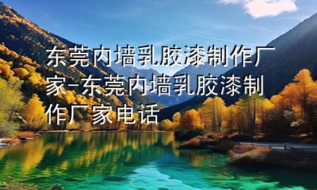 東莞內(nèi)墻乳膠漆制作廠家-東莞內(nèi)墻乳膠漆制作廠家電話