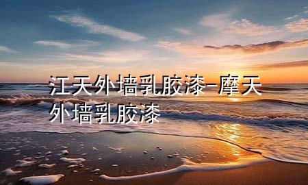 江天外墻乳膠漆-摩天外墻乳膠漆