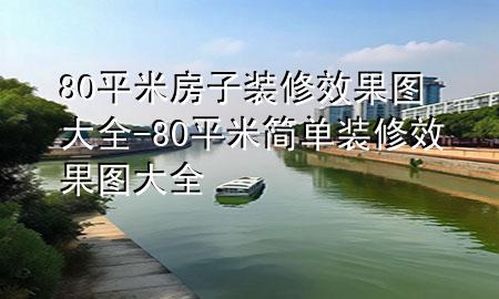 80平米房子裝修效果圖大全-80平米簡單裝修效果圖大全