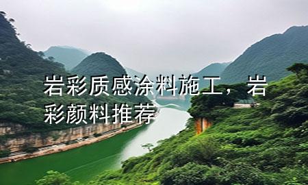 巖彩質(zhì)感涂料施工，巖彩顏料推薦