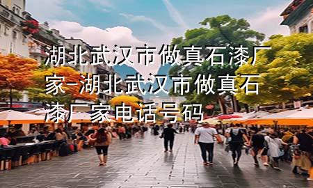 湖北武漢市做真石漆廠家-湖北武漢市做真石漆廠家電話號(hào)碼