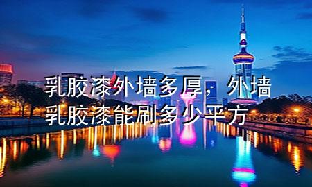 乳膠漆外墻多厚，外墻乳膠漆能刷多少平方