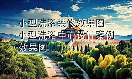 小型洗浴裝修效果圖-小型洗浴中心設(shè)計(jì)案例效果圖