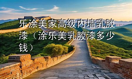 樂涂美家高級(jí)內(nèi)墻乳膠漆（涂樂美乳膠漆多少錢）