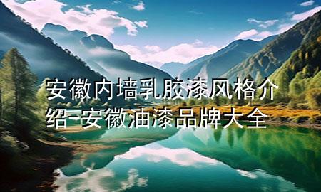 安徽內(nèi)墻乳膠漆風格介紹-安徽油漆品牌大全
