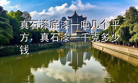 真石漆底漆一噸幾個平方，真石漆一千克多少錢