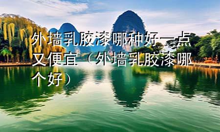 外墻乳膠漆哪種好一點(diǎn)又便宜（外墻乳膠漆哪個好）