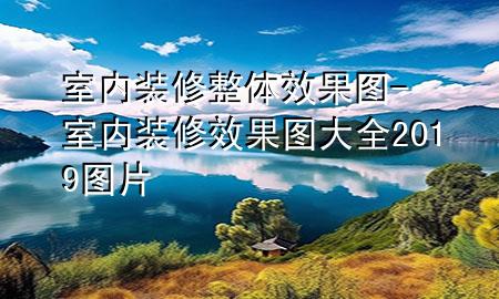 室內(nèi)裝修整體效果圖-室內(nèi)裝修效果圖大全2019圖片