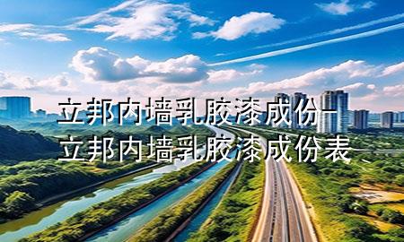 立邦內(nèi)墻乳膠漆成份-立邦內(nèi)墻乳膠漆成份表