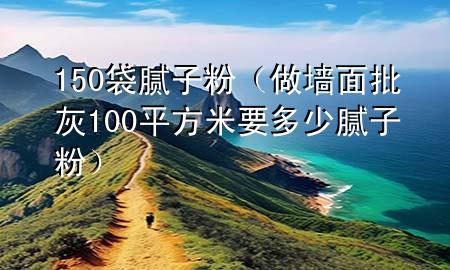 150袋膩?zhàn)臃郏ㄗ鰤γ媾?00平方米要多少膩?zhàn)臃郏?>
             </div>
             <!--文章無(wú)圖的情況下插入一張圖片end-->
              
      <p>本篇文章給大家談?wù)?50袋膩?zhàn)臃?，以及做墻面批?00平方米要多少膩?zhàn)臃蹖?duì)應(yīng)的知識(shí)點(diǎn)，希望對(duì)各位有所幫助，不要忘了收***本站喔。
今天給各位分享150袋膩?zhàn)臃鄣闹R(shí)，其中也會(huì)對(duì)做墻面批灰100平方米要多少膩?zhàn)臃圻M(jìn)行解釋，如果能碰巧解決***現(xiàn)在面臨的問(wèn)題，別忘了關(guān)注本站，現(xiàn)在開(kāi)始吧！</p><ol type=