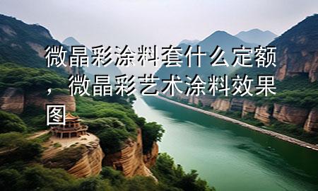 微晶彩涂料套什么定額，微晶彩藝術(shù)涂料效果圖