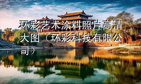 環(huán)彩藝術(shù)涂料照片高清大圖（環(huán)彩科技有限公司）