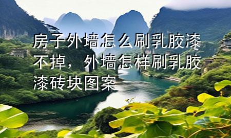 房子外墻怎么刷乳膠漆不掉，外墻怎樣刷乳膠漆磚塊圖案