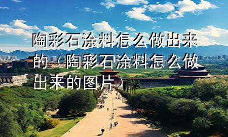 陶彩石涂料怎么做出來的（陶彩石涂料怎么做出來的圖片）