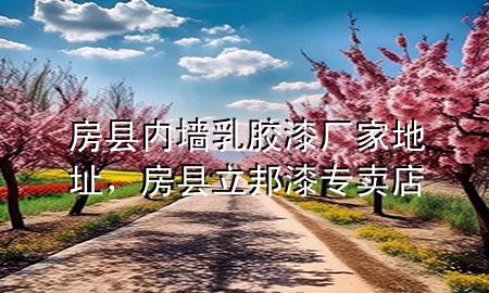 房縣內(nèi)墻乳膠漆廠家地址，房縣立邦漆專賣店