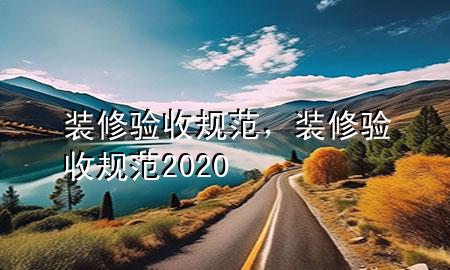 裝修驗收規(guī)范，裝修驗收規(guī)范2020
