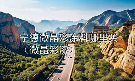 寧德微晶彩涂料哪里買(mǎi)（微晶彩漆）
